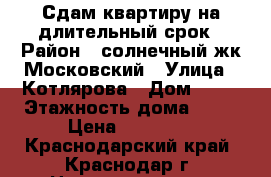 Сдам квартиру на длительный срок › Район ­ солнечный жк Московский › Улица ­ Котлярова › Дом ­ 17 › Этажность дома ­ 12 › Цена ­ 13 000 - Краснодарский край, Краснодар г. Недвижимость » Квартиры аренда   . Краснодарский край,Краснодар г.